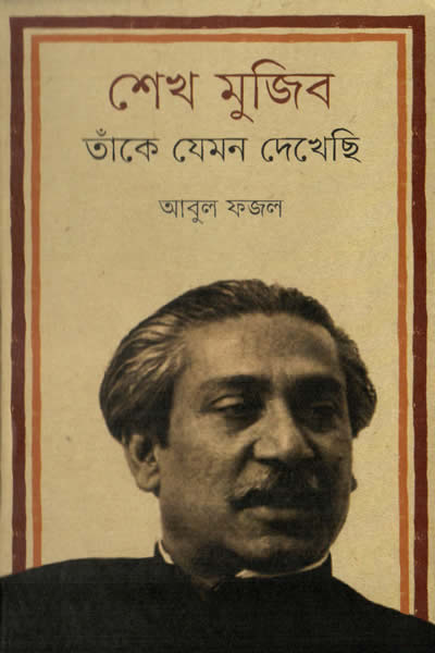 শেখ মুজিব : তাঁকে যেমন দেখেছি – আবুল ফজল