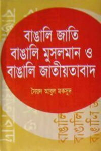 বাঙালি জাতি, বাঙালি মুসলমান ও বাঙালি জাতীয়তাবাদ - সৈয়দ আবুল মকসুদ