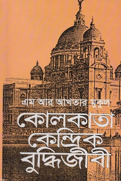 কোলকাতা কেন্দ্রিক বুদ্ধিজীবী - এম আর আখতার মুকুল
