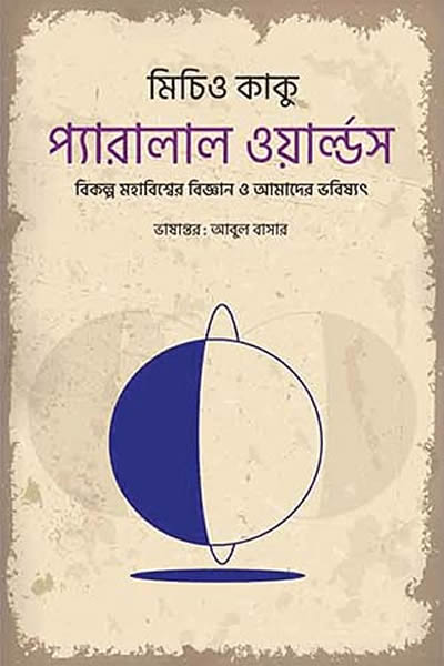 প্যারালাল ওয়ার্ল্ডস : বিকল্প মহাবিশ্বের বিজ্ঞান ও আমাদের ভবিষ্যৎ - মিচিও কাকু