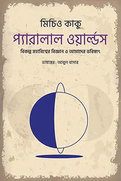 প্যারালাল ওয়ার্ল্ডস : বিকল্প মহাবিশ্বের বিজ্ঞান ও আমাদের ভবিষ্যৎ - মিচিও কাকু