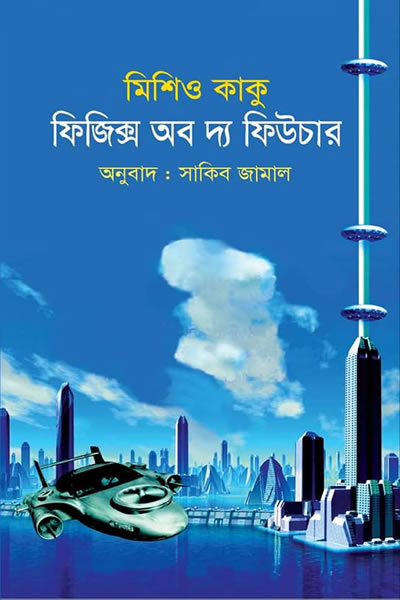 ফিজিক্স অব দ্য ফিউচার - মিশিও কাকু, অনুবাদ - সাকিব জামাল