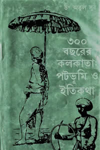 ৩০০ বছরের কলকাতা পটভূমি ও ইতিকথা - ডঃ অতুল সুর 