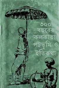 ৩০০ বছরের কলকাতা পটভূমি ও ইতিকথা - ডঃ অতুল সুর 